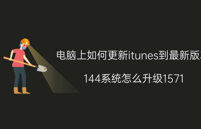 电脑上如何更新itunes到最新版本 144系统怎么升级1571？